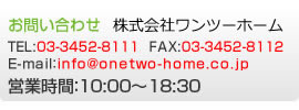 ₢킹 TEL:03-3452-8111 FAX:03-3452-8112 E-mail:info@onetwo-home.co.jp cƎ:10:00`18:30
