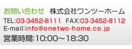 ���₢���킹 TEL:03-3452-8111 FAX:03-3452-8112 E-mail:info@onetwo-home.co.jp �c�Ǝ���:10:00�`18:30